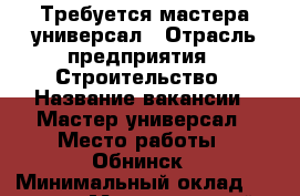 Требуется мастера универсал › Отрасль предприятия ­ Строительство › Название вакансии ­ Мастер универсал › Место работы ­ Обнинск › Минимальный оклад ­ 25 000 › Максимальный оклад ­ 35 000 - Калужская обл. Работа » Вакансии   